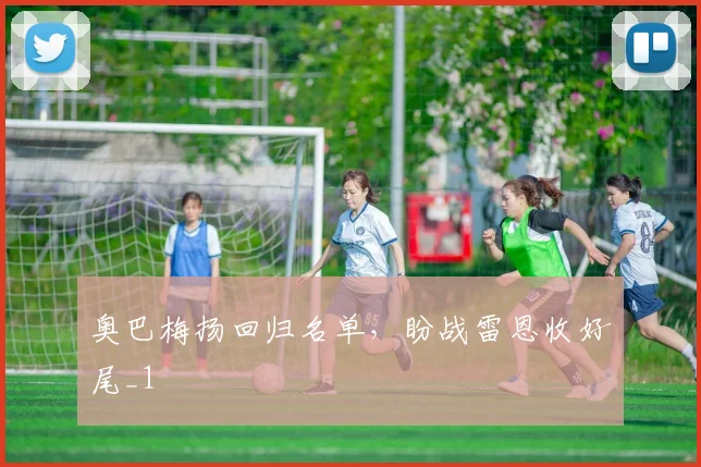 奥巴梅扬回归名单，盼战雷恩收好尾_1